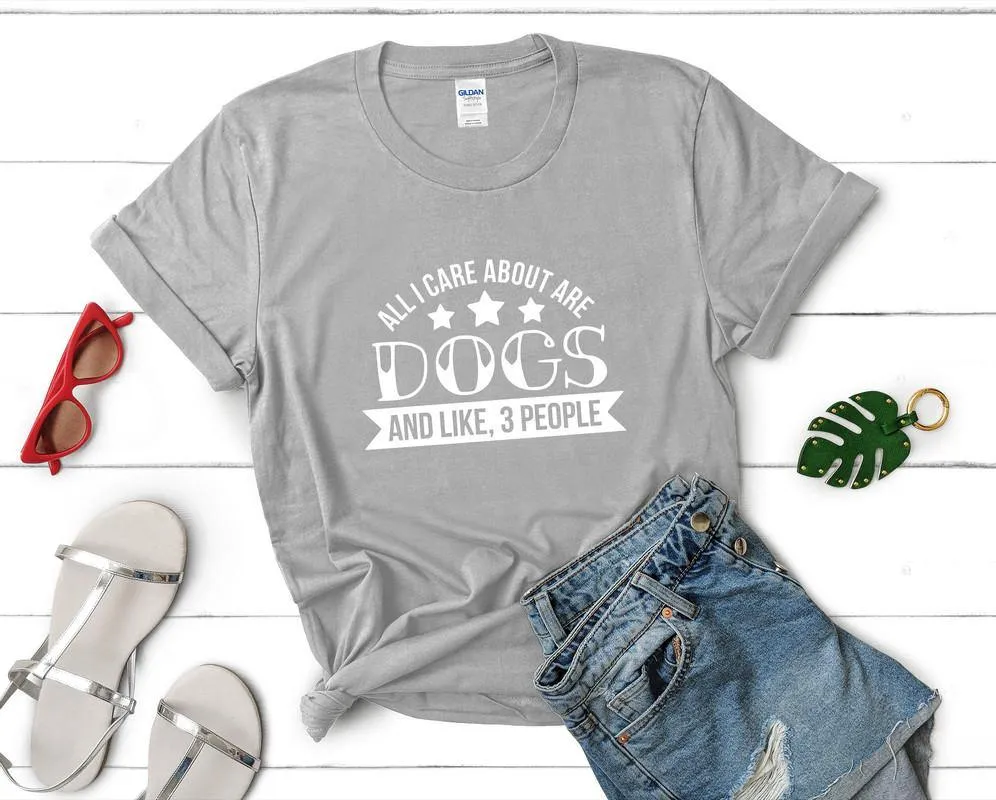 All I Care About Are Dogs and Like 3 People Woman T Shirt.